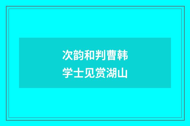 次韵和判曹韩学士见赏湖山