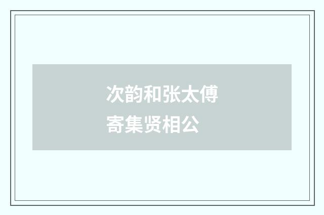 次韵和张太傅寄集贤相公