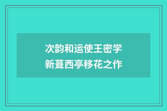 次韵和运使王密学新葺西亭移花之作