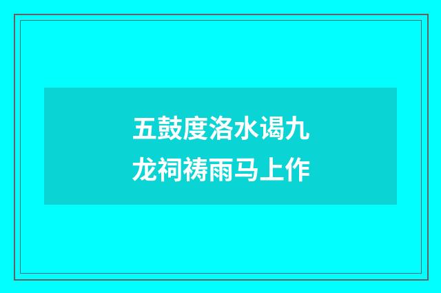 五鼓度洛水谒九龙祠祷雨马上作