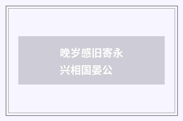 晚岁感旧寄永兴相国晏公