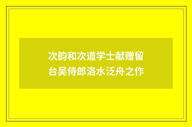 次韵和次道学士献赠留台吴侍郎洛水泛舟之作