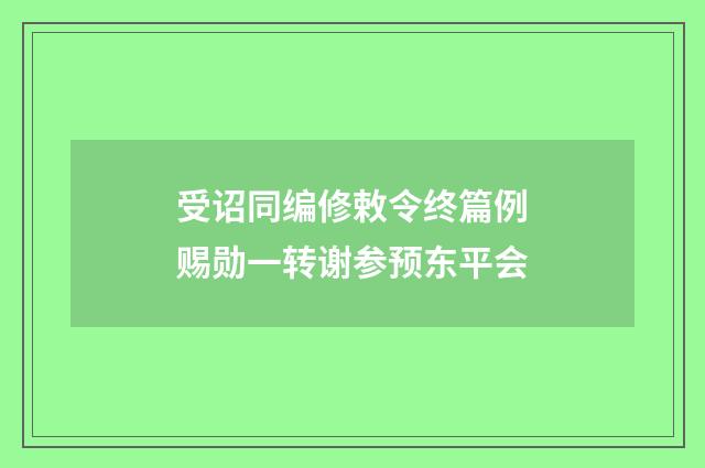受诏同编修敕令终篇例赐勋一转谢参预东平会