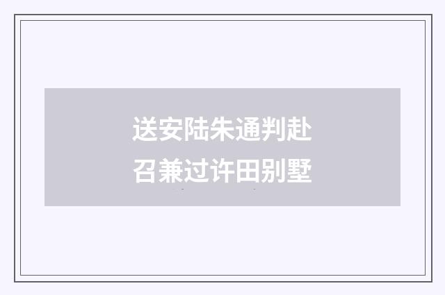 送安陆朱通判赴召兼过许田别墅