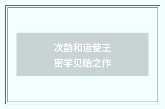 次韵和运使王密学见贻之作