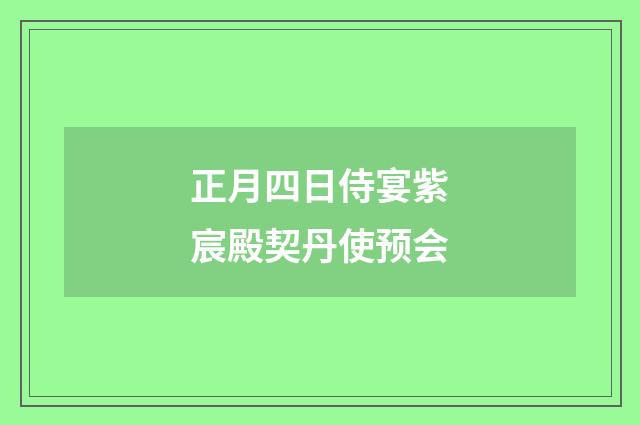 正月四日侍宴紫宸殿契丹使预会