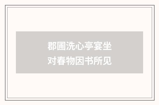 郡圃洗心亭宴坐对春物因书所见