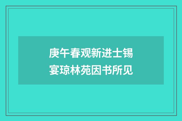 庚午春观新进士锡宴琼林苑因书所见