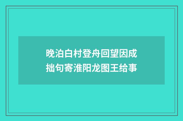 晚泊白村登舟回望因成拙句寄淮阳龙图王给事