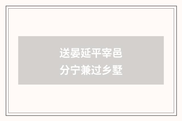 送晏延平宰邑分宁兼过乡墅