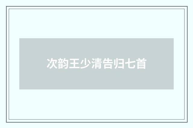 次韵王少清告归七首