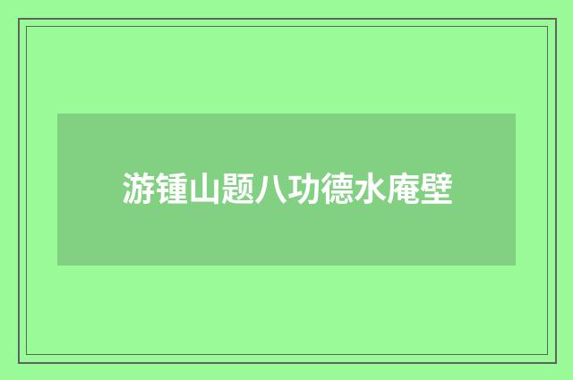 游锺山题八功德水庵壁
