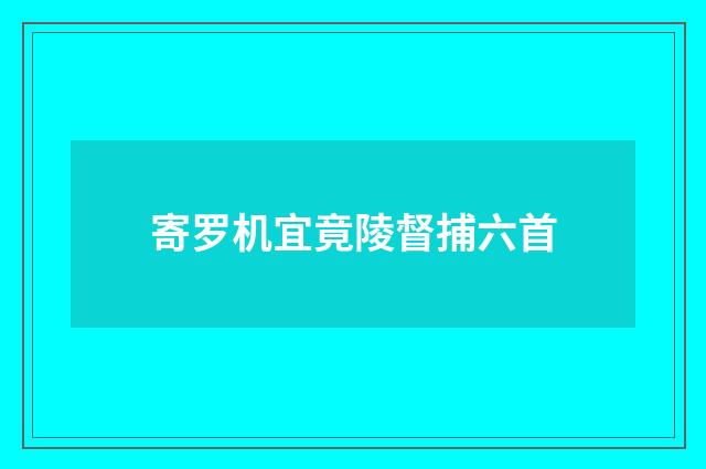 寄罗机宜竟陵督捕六首