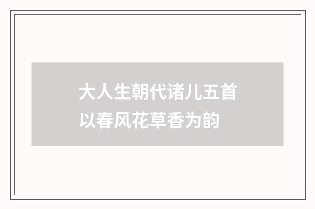 大人生朝代诸儿五首以春风花草香为韵