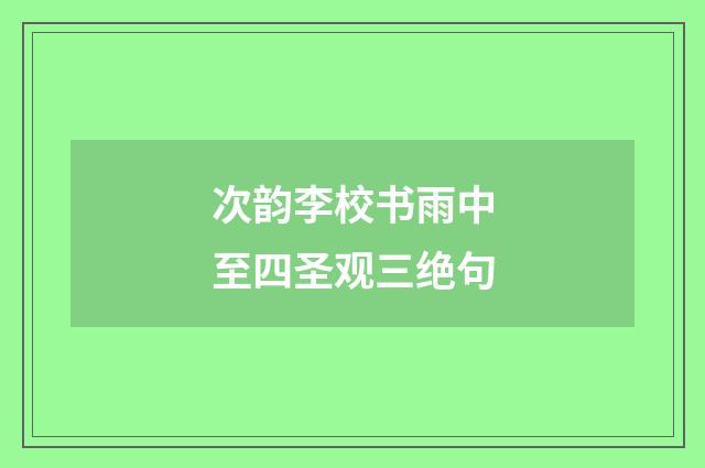 次韵李校书雨中至四圣观三绝句