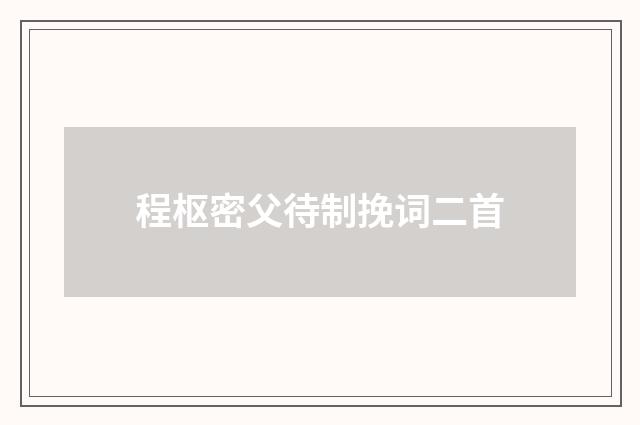 程枢密父待制挽词二首