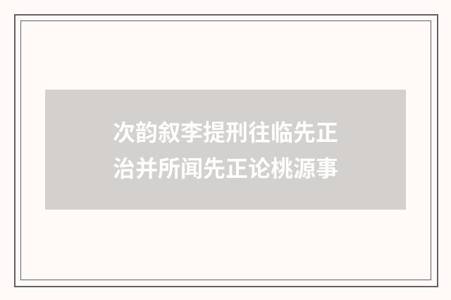 次韵叙李提刑往临先正治并所闻先正论桃源事