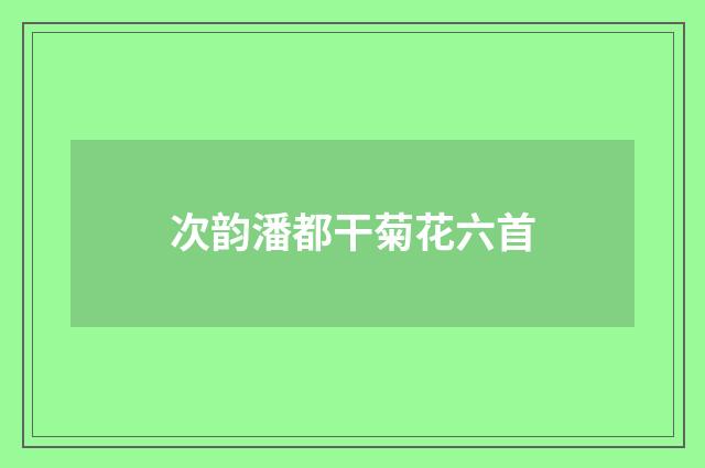 次韵潘都干菊花六首