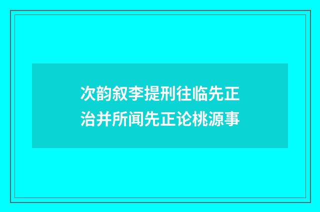 次韵叙李提刑往临先正治并所闻先正论桃源事
