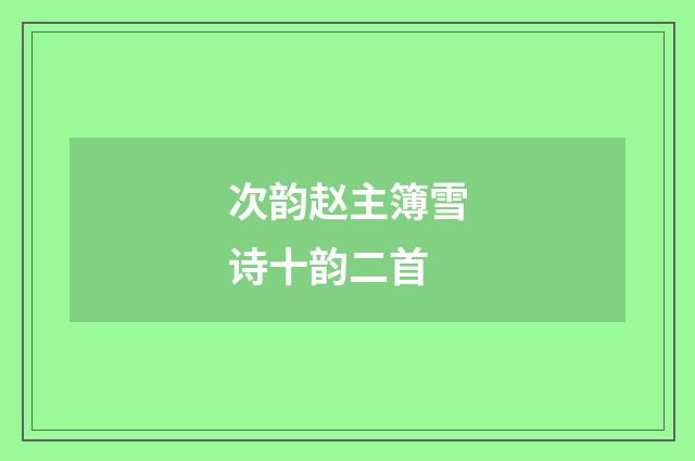 次韵赵主簿雪诗十韵二首