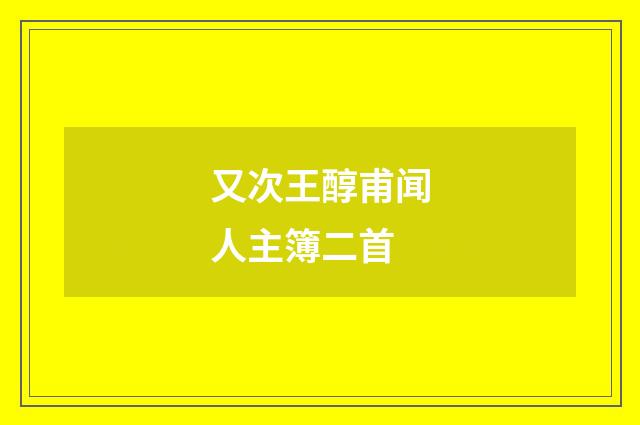 又次王醇甫闻人主簿二首