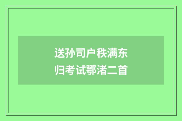 送孙司户秩满东归考试鄂渚二首