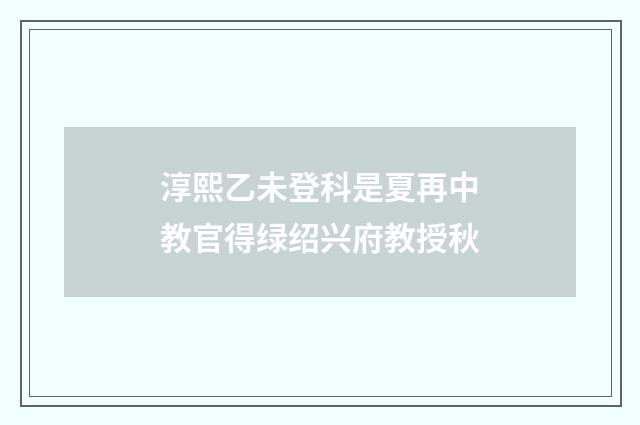 淳熙乙未登科是夏再中教官得绿绍兴府教授秋