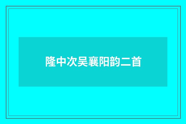 隆中次吴襄阳韵二首