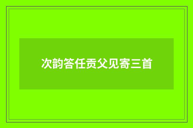 次韵答任贡父见寄三首