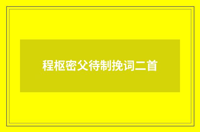 程枢密父待制挽词二首