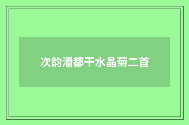 次韵潘都干水晶菊二首