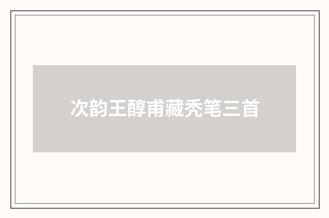 次韵王醇甫藏秃笔三首