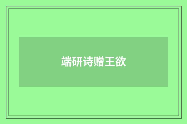 端研诗赠王欲