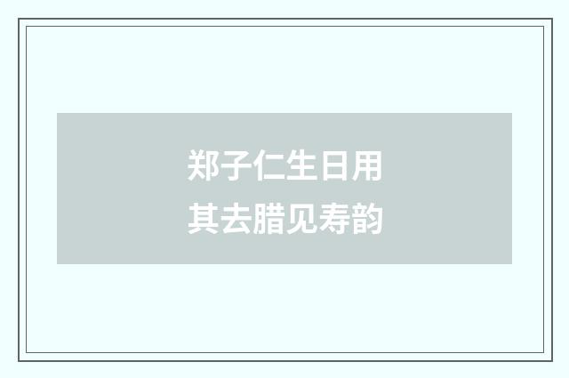 郑子仁生日用其去腊见寿韵