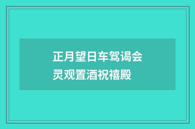 正月望日车驾谒会灵观置酒祝禧殿