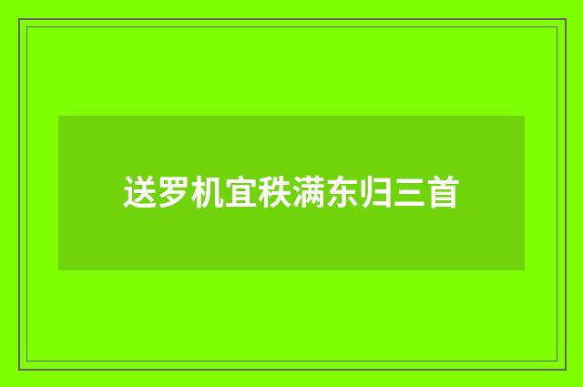 送罗机宜秩满东归三首