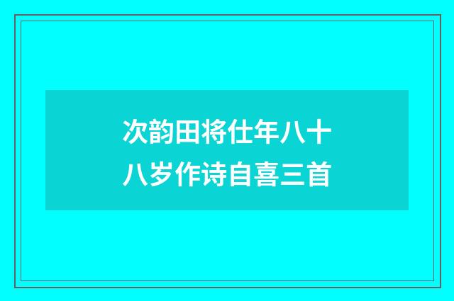 次韵田将仕年八十八岁作诗自喜三首