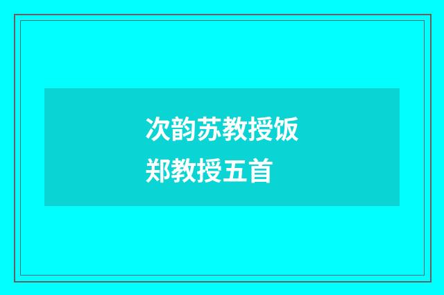 次韵苏教授饭郑教授五首