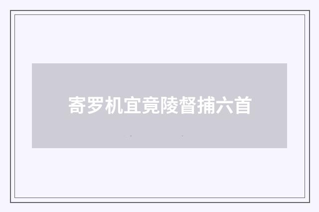 寄罗机宜竟陵督捕六首