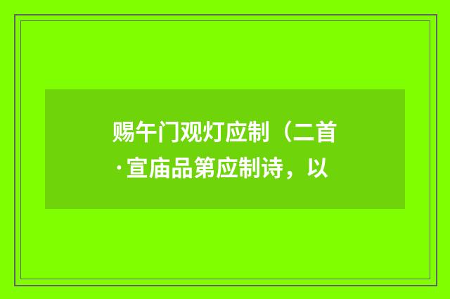 赐午门观灯应制（二首·宣庙品第应制诗，以