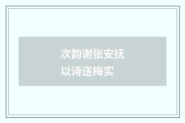 次韵谢张安抚以诗送梅实