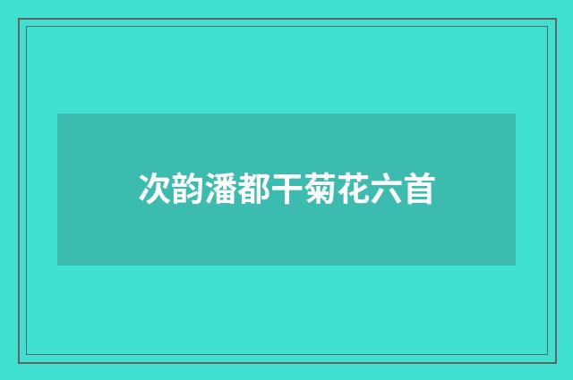 次韵潘都干菊花六首