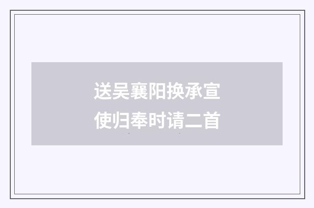 送吴襄阳换承宣使归奉时请二首
