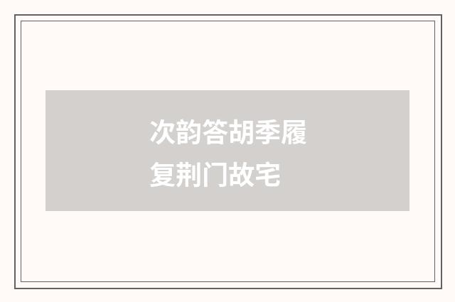 次韵答胡季履复荆门故宅