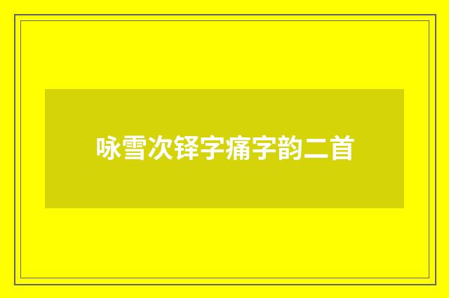 咏雪次铎字痛字韵二首