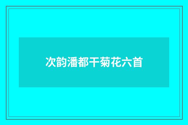次韵潘都干菊花六首