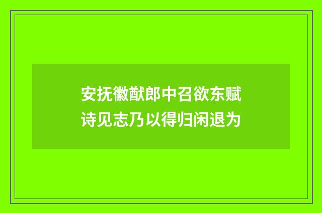 安抚徽猷郎中召欲东赋诗见志乃以得归闲退为