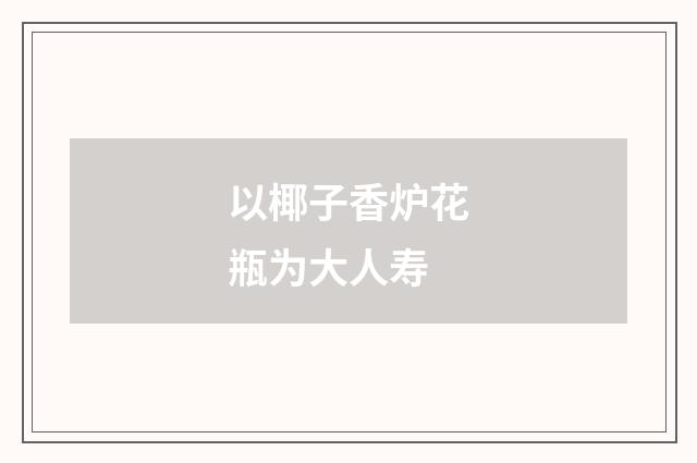 以椰子香炉花瓶为大人寿