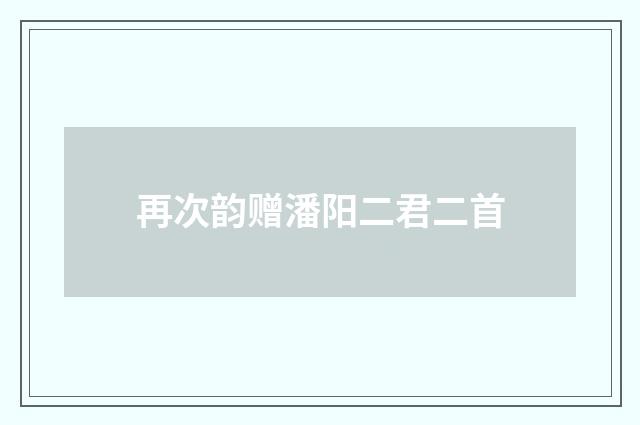 再次韵赠潘阳二君二首