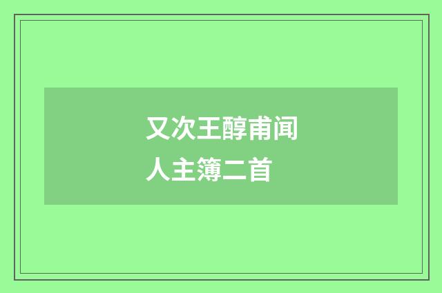 又次王醇甫闻人主簿二首